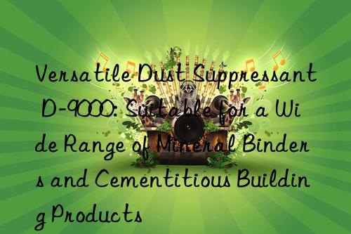Versatile Dust Suppressant D-9000: Suitable for a Wide Range of Mineral Binders and Cementitious Building Products