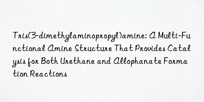Tris(3-dimethylaminopropyl)amine: A Multi-Functional Amine Structure That Provides Catalysis for Both Urethane and Allophanate Formation Reactions