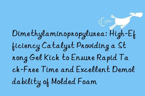 Dimethylaminopropylurea: High-Efficiency Catalyst Providing a Strong Gel Kick to Ensure Rapid Tack-Free Time and Excellent Demoldability of Molded Foam