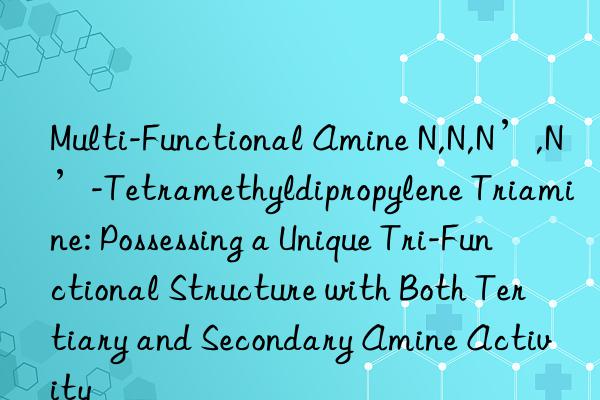 Multi-Functional Amine N,N,N’,N’-Tetramethyldipropylene Triamine: Possessing a Unique Tri-Functional Structure with Both Tertiary and Secondary Amine Activity