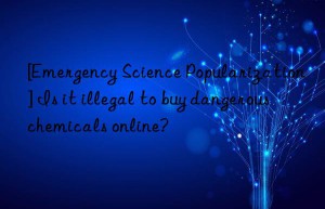 [Emergency Science Popularization] Is it illegal to buy dangerous chemicals online?