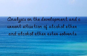 Analysis on the development and current situation of alcohol ether and alcohol ether ester solvents