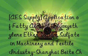 [AES Supply] Application of Fatty Alcohol Polyoxyethylene Ether Sodium Sulfate in Machinery and Textile Industry-Shanghai Beite Chemical Co., Ltd.