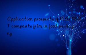 Application prospects of PLA/PBAT composite film in food packaging
