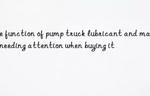 The function of pump truck lubricant and matters needing attention when buying it