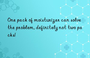 One pack of moisturizer can solve the problem, definitely not two packs!
