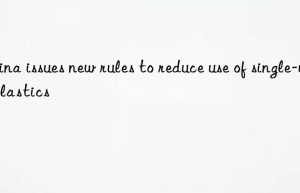 China issues new rules to reduce use of single-use plastics