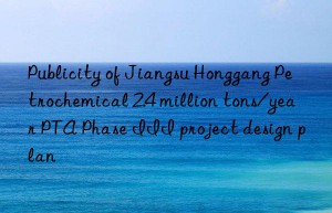 Publicity of Jiangsu Honggang Petrochemical 2.4 million tons/year PTA Phase III project design plan
