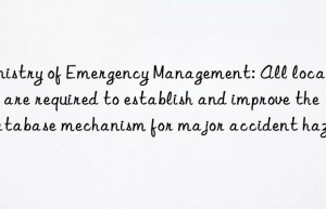 Ministry of Emergency Management: All localities are required to establish and improve the database mechanism for major accident hazards