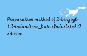 Preparation method of 2-benzoyl-1,3-indandione_Kain Industrial Additive