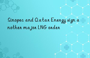 Sinopec and Qatar Energy sign another major LNG order