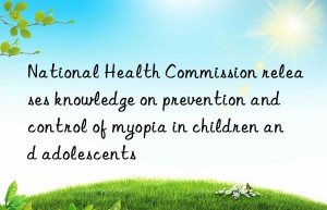 National Health Commission releases knowledge on prevention and control of myopia in children and adolescents