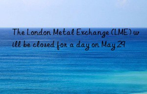 The London Metal Exchange (LME) will be closed for a day on May 29