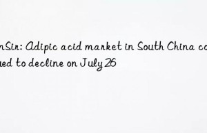 SunSir: Adipic acid market in South China continued to decline on July 26