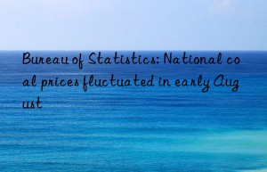 Bureau of Statistics: National coal prices fluctuated in early August
