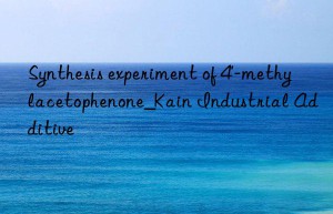 Synthesis experiment of 4′-methylacetophenone_Kain Industrial Additive