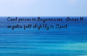 Coal prices in Bayannaoer  Inner Mongolia fell slightly in April