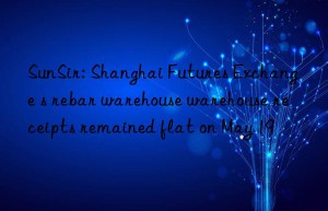 SunSir: Shanghai Futures Exchange s rebar warehouse warehouse receipts remained flat on May 19