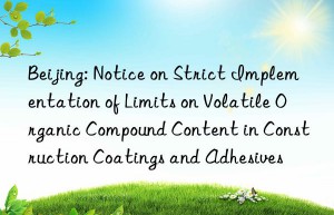 Beijing: Notice on Strict Implementation of Limits on Volatile Organic Compound Content in Construction Coatings and Adhesives