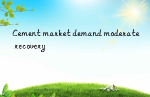 Cement market demand moderate recovery
