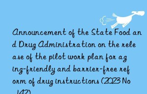 Announcement of the State Food and Drug Administration on the release of the pilot work plan for aging-friendly and barrier-free reform of drug instructions (2023 No. 142)