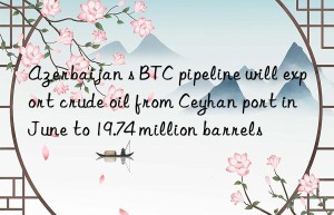 Azerbaijan s BTC pipeline will export crude oil from Ceyhan port in June to 19.74 million barrels