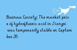Business Society: The market price of hydrofluoric acid in Jiangxi was temporarily stable on September 26