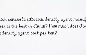 Which concrete siliceous density agent manufacturer is the best in Anhui? How much does Jiangsu density agent cost per ton?