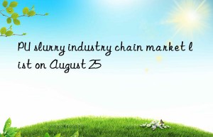 PU slurry industry chain market list on August 25