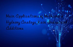 Main Applications of Methionine Hydroxy Analogs_Kain Industrial Additives