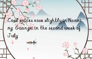 Coal prices rose slightly in Nanning  Guangxi in the second week of July