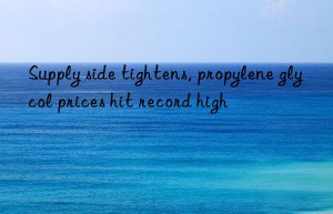 Supply side tightens, propylene glycol prices hit record high