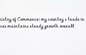 Ministry of Commerce: my country s trade in services maintains steady growth overall