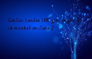 SunSir: London LME zinc ingot stock market on June 2