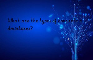 What are the types of concrete admixtures?