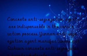 Concrete anti-segregation agents are indispensable in the construction process. Yunnan anti-segregation agent manufacturers and Sichuan concrete anti-segregation agents wholesale