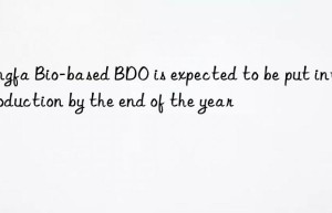 Kingfa Bio-based BDO is expected to be put into production by the end of the year