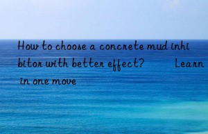 How to choose a concrete mud inhibitor with better effect? ​​Learn in one move