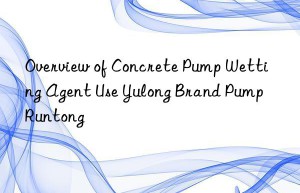 Overview of Concrete Pump Wetting Agent Use Yulong Brand Pump Runtong