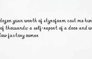 A dozen yuan worth of styrofoam cost me hundreds of thousands: a self-report of a door and window factory owner