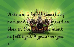 Vietnam s total exports of natural rubber and mixed rubber in the first five months fell by 0.7% year-on-year