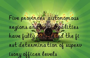 Five provinces  autonomous regions and municipalities have fully completed the first determination of supervisory officer levels