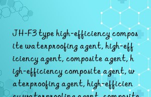 JH-F3 type high-efficiency composite waterproofing agent, high-efficiency agent, composite agent, high-efficiency composite agent, waterproofing agent, high-efficiency waterproofing agent, composite waterproofing agent