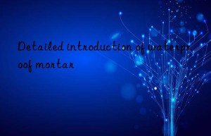 Detailed introduction of waterproof mortar