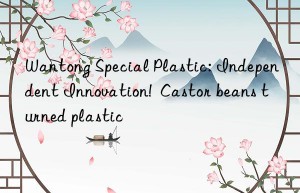 Wantong Special Plastic: Independent Innovation!  Castor beans turned plastic