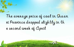The average price of coal in Shaanxi Province dropped slightly in the second week of April