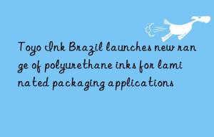 Toyo Ink Brazil launches new range of polyurethane inks for laminated packaging applications