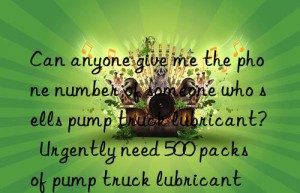 Can anyone give me the phone number of someone who sells pump truck lubricant?  Urgently need 500 packs of pump truck lubricant
