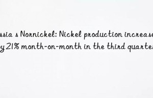 Russia s Nornickel: Nickel production increased by 21% month-on-month in the third quarter