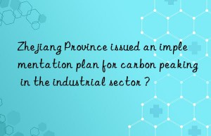 Zhejiang Province issued an implementation plan for carbon peaking in the industrial sector ?